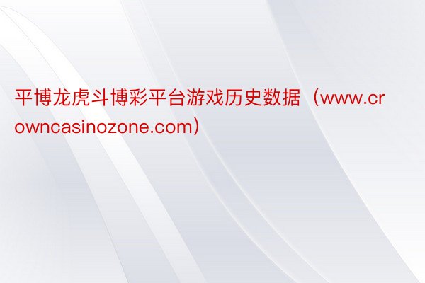 平博龙虎斗博彩平台游戏历史数据（www.crowncasinozone.com）