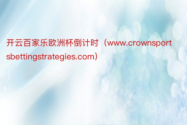 开云百家乐欧洲杯倒计时（www.crownsportsbettingstrategies.com）