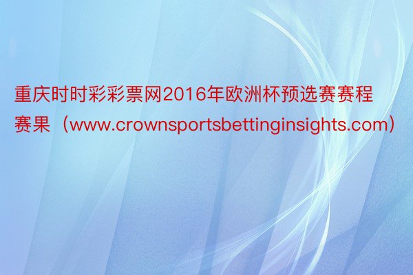 重庆时时彩彩票网2016年欧洲杯预选赛赛程赛果（www.crownsportsbettinginsights.com）