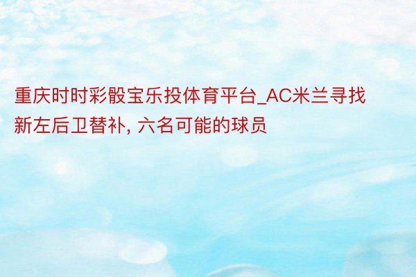 重庆时时彩骰宝乐投体育平台_AC米兰寻找新左后卫替补, 六名可能的球员
