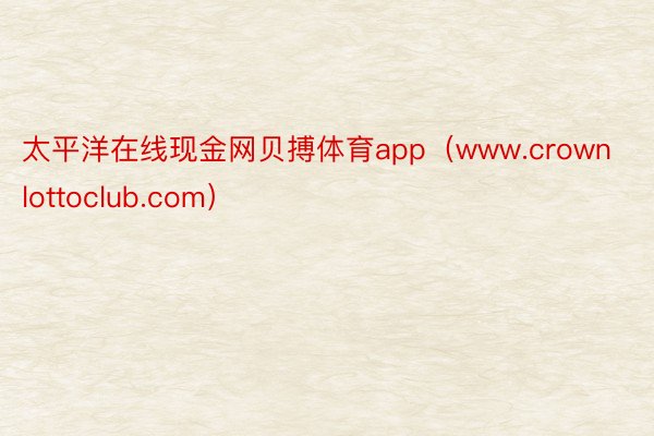 太平洋在线现金网贝搏体育app（www.crownlottoclub.com）