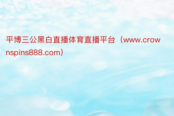平博三公黑白直播体育直播平台（www.crownspins888.com）