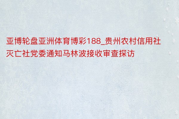 亚博轮盘亚洲体育博彩188_贵州农村信用社灭亡社党委通知马林波接收审查探访