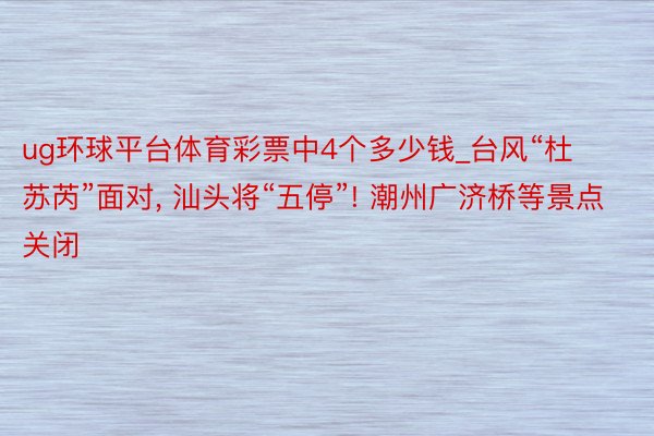 ug环球平台体育彩票中4个多少钱_台风“杜苏芮”面对, 汕头将“五停”! 潮州广济桥等景点关闭