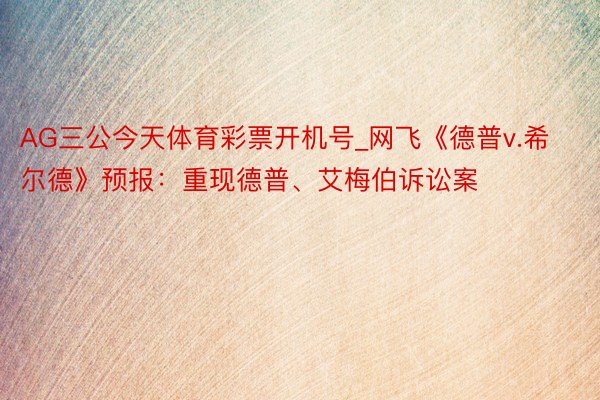 AG三公今天体育彩票开机号_网飞《德普v.希尔德》预报：重现德普、艾梅伯诉讼案