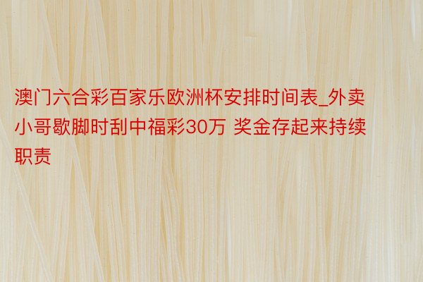 澳门六合彩百家乐欧洲杯安排时间表_外卖小哥歇脚时刮中福彩30万 奖金存起来持续职责