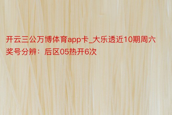 开云三公万博体育app卡_大乐透近10期周六奖号分辨：后区05热开6次