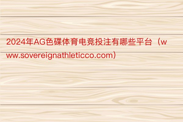 2024年AG色碟体育电竞投注有哪些平台（www.sovereignathleticco.com）