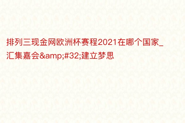 排列三现金网欧洲杯赛程2021在哪个国家_汇集嘉会&#32;建立梦思