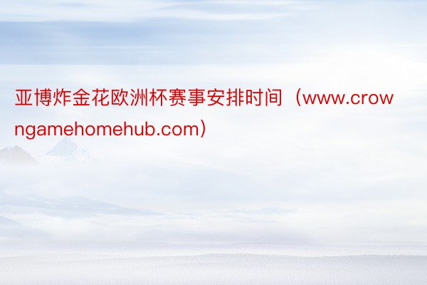 亚博炸金花欧洲杯赛事安排时间（www.crowngamehomehub.com）