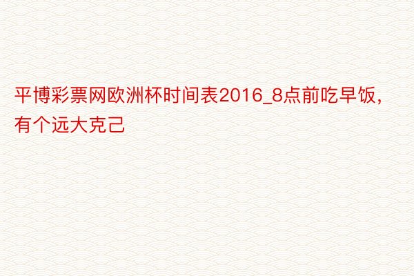 平博彩票网欧洲杯时间表2016_8点前吃早饭，有个远大克己
