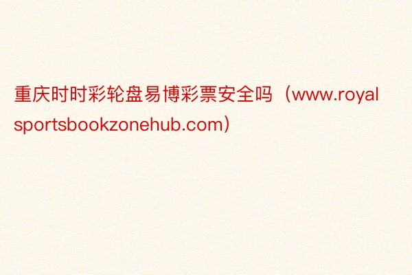 重庆时时彩轮盘易博彩票安全吗（www.royalsportsbookzonehub.com）