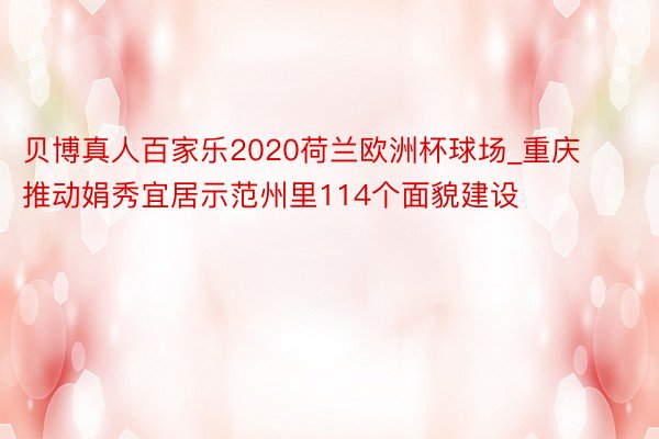 贝博真人百家乐2020荷兰欧洲杯球场_重庆推动娟秀宜居示范州里114个面貌建设