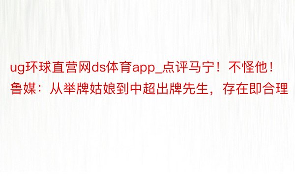 ug环球直营网ds体育app_点评马宁！不怪他！鲁媒：从举牌姑娘到中超出牌先生，存在即合理