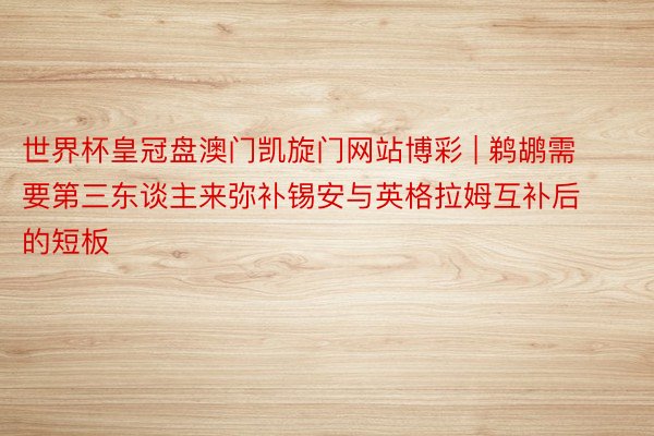 世界杯皇冠盘澳门凯旋门网站博彩 | 鹈鹕需要第三东谈主来弥补锡安与英格拉姆互补后的短板