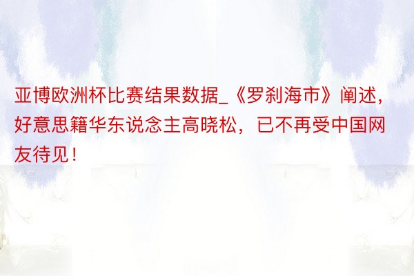 亚博欧洲杯比赛结果数据_《罗刹海市》阐述，好意思籍华东说念主高晓松，已不再受中国网友待见！