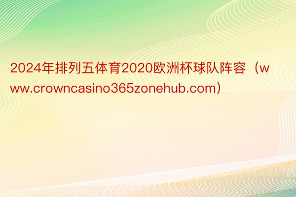 2024年排列五体育2020欧洲杯球队阵容（www.crowncasino365zonehub.com）