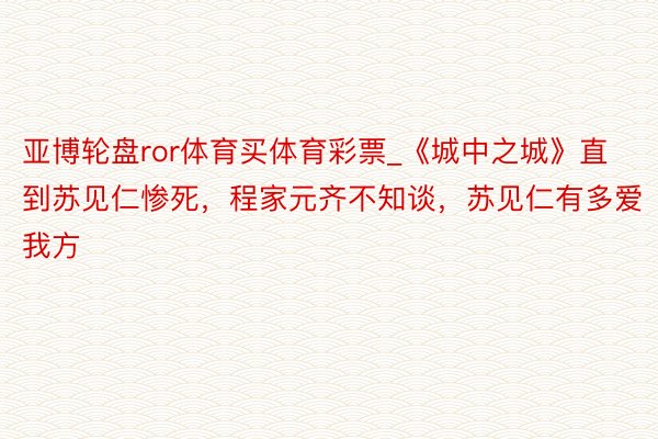 亚博轮盘ror体育买体育彩票_《城中之城》直到苏见仁惨死，程家元齐不知谈，苏见仁有多爱我方
