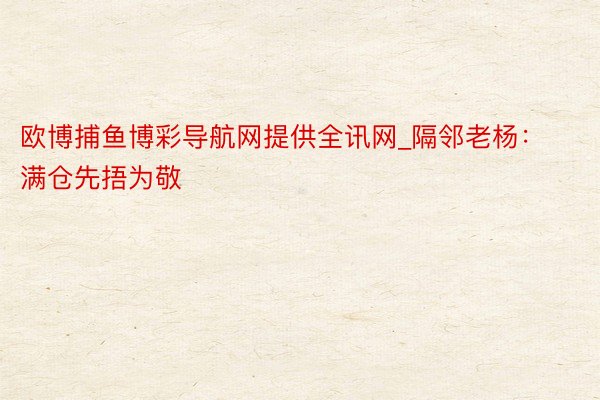欧博捕鱼博彩导航网提供全讯网_隔邻老杨：满仓先捂为敬