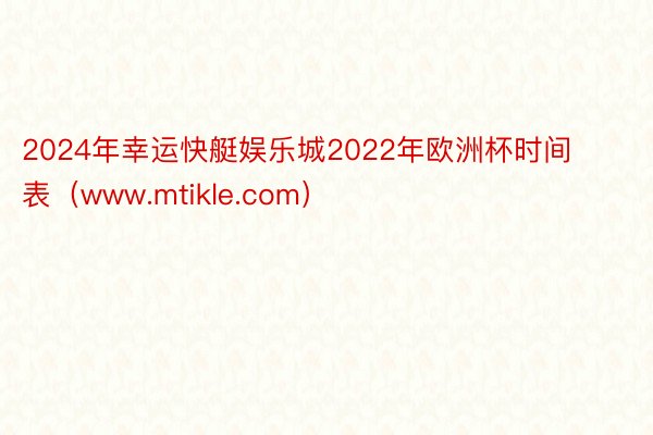 2024年幸运快艇娱乐城2022年欧洲杯时间表（www.mtikle.com）