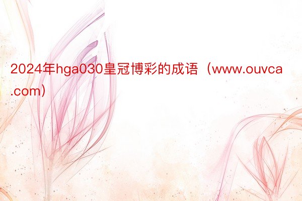 2024年hga030皇冠博彩的成语（www.ouvca.com）