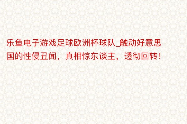 乐鱼电子游戏足球欧洲杯球队_触动好意思国的性侵丑闻，真相惊东谈主，透彻回转！