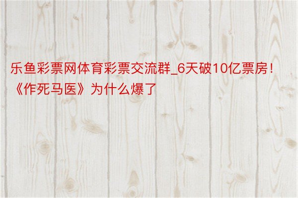 乐鱼彩票网体育彩票交流群_6天破10亿票房！《作死马医》为什么爆了