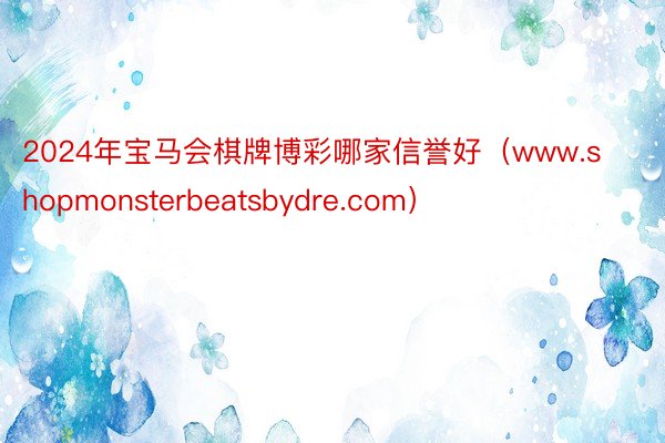 2024年宝马会棋牌博彩哪家信誉好（www.shopmonsterbeatsbydre.com）