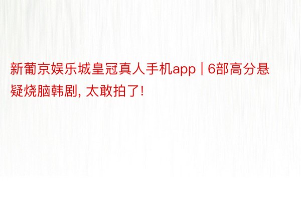 新葡京娱乐城皇冠真人手机app | 6部高分悬疑烧脑韩剧, 太敢拍了!
