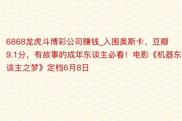 6868龙虎斗博彩公司赚钱_入围奥斯卡、豆瓣9.1分，有故事的成年东谈主必看！电影《机器东谈主之梦》定档6月8日