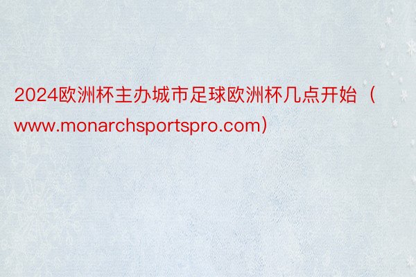 2024欧洲杯主办城市足球欧洲杯几点开始（www.monarchsportspro.com）
