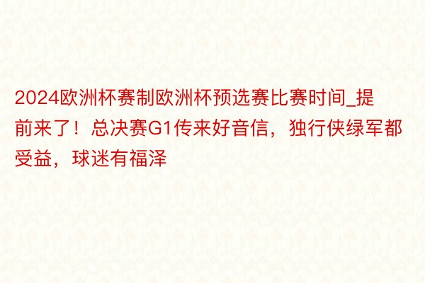 2024欧洲杯赛制欧洲杯预选赛比赛时间_提前来了！总决赛G1传来好音信，独行侠绿军都受益，球迷有福泽