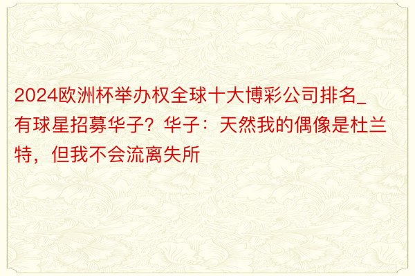 2024欧洲杯举办权全球十大博彩公司排名_有球星招募华子？华子：天然我的偶像是杜兰特，但我不会流离失所