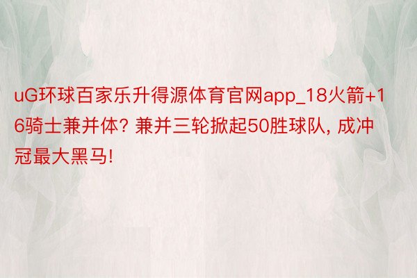 uG环球百家乐升得源体育官网app_18火箭+16骑士兼并体? 兼并三轮掀起50胜球队, 成冲冠最大黑马!