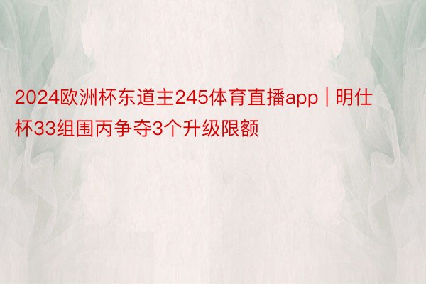 2024欧洲杯东道主245体育直播app | 明仕杯33组围丙争夺3个升级限额