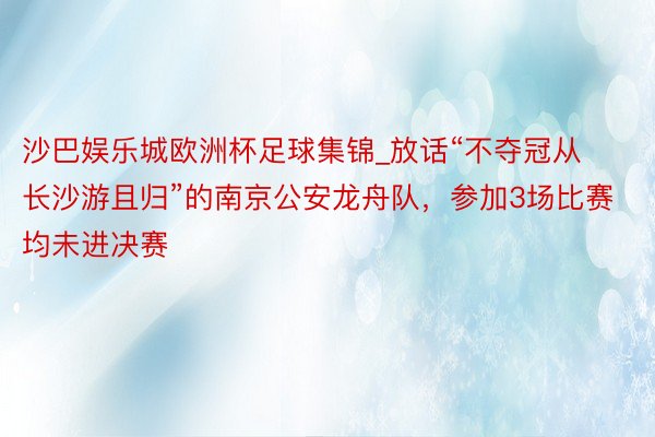 沙巴娱乐城欧洲杯足球集锦_放话“不夺冠从长沙游且归”的南京公安龙舟队，参加3场比赛均未进决赛
