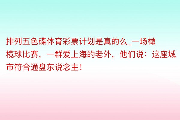 排列五色碟体育彩票计划是真的么_一场橄榄球比赛，一群爱上海的老外，他们说：这座城市符合通盘东说念主！