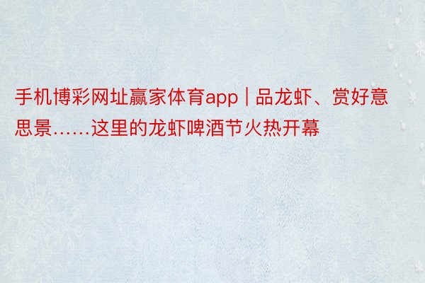 手机博彩网址赢家体育app | 品龙虾、赏好意思景……这里的龙虾啤酒节火热开幕