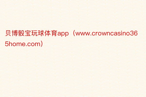 贝博骰宝玩球体育app（www.crowncasino365home.com）