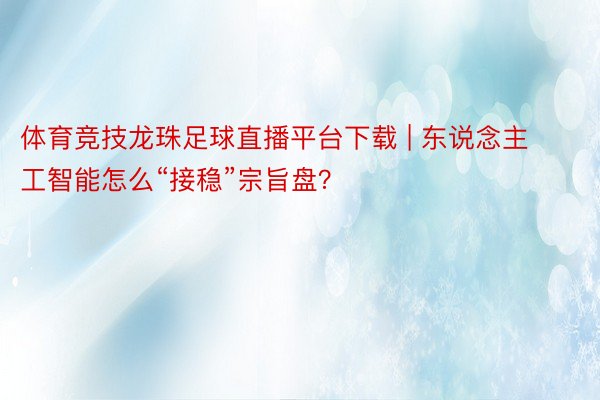 体育竞技龙珠足球直播平台下载 | 东说念主工智能怎么“接稳”宗旨盘？