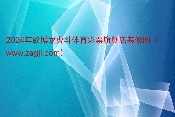 2024年欧博龙虎斗体育彩票旗舰店装修图（www.zagji.com）