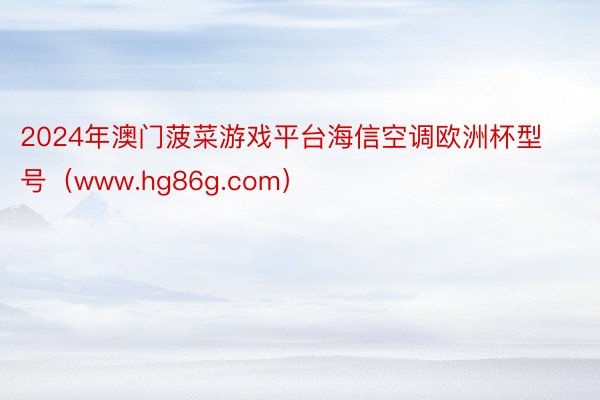 2024年澳门菠菜游戏平台海信空调欧洲杯型号（www.hg86g.com）