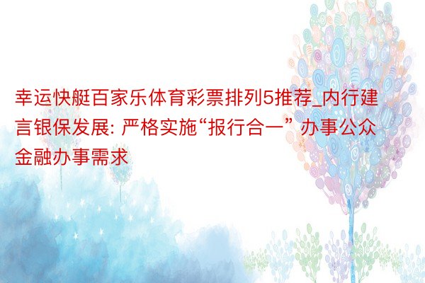 幸运快艇百家乐体育彩票排列5推荐_内行建言银保发展: 严格实施“报行合一” 办事公众金融办事需求