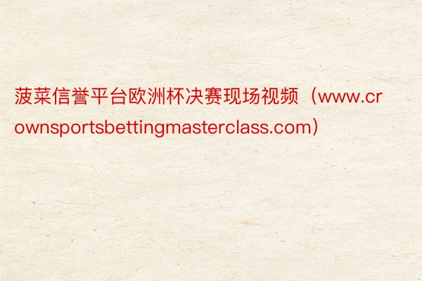 菠菜信誉平台欧洲杯决赛现场视频（www.crownsportsbettingmasterclass.com）