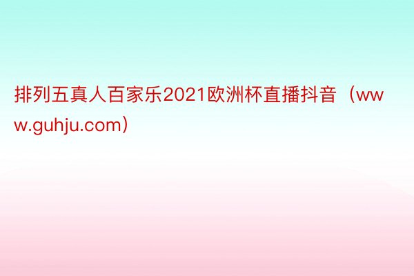 排列五真人百家乐2021欧洲杯直播抖音（www.guhju.com）