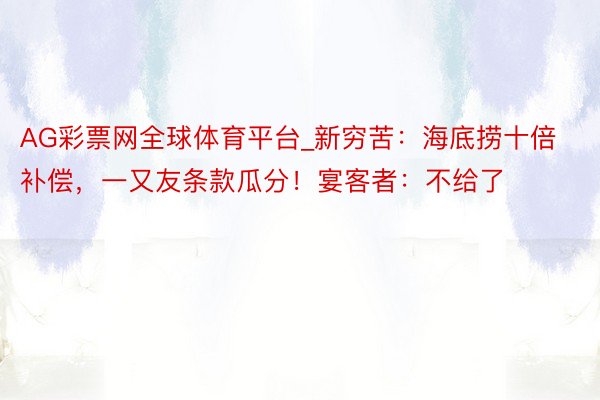 AG彩票网全球体育平台_新穷苦：海底捞十倍补偿，一又友条款瓜分！宴客者：不给了