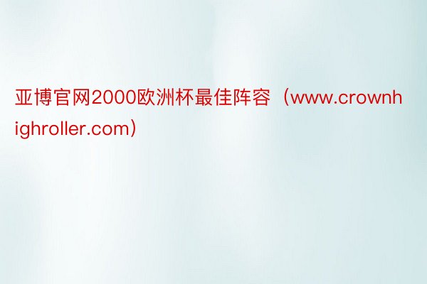 亚博官网2000欧洲杯最佳阵容（www.crownhighroller.com）
