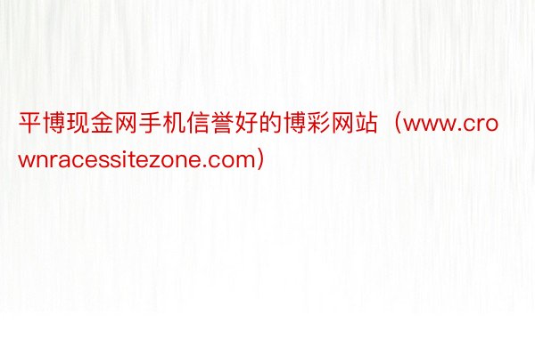 平博现金网手机信誉好的博彩网站（www.crownracessitezone.com）