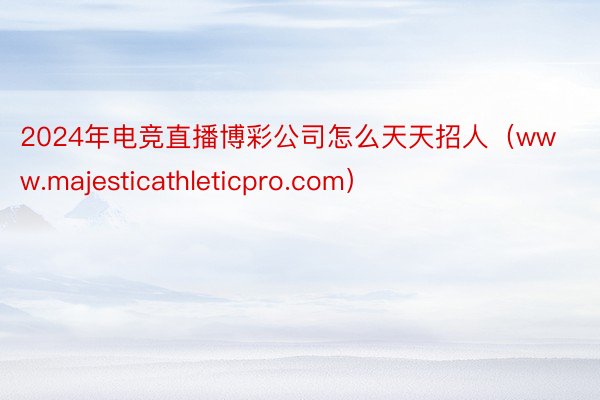 2024年电竞直播博彩公司怎么天天招人（www.majesticathleticpro.com）