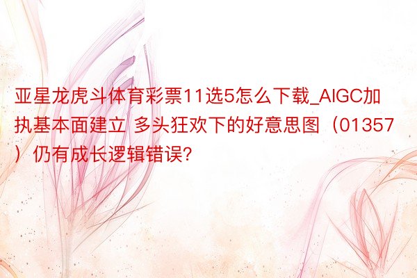 亚星龙虎斗体育彩票11选5怎么下载_AIGC加执基本面建立 多头狂欢下的好意思图（01357）仍有成长逻辑错误？